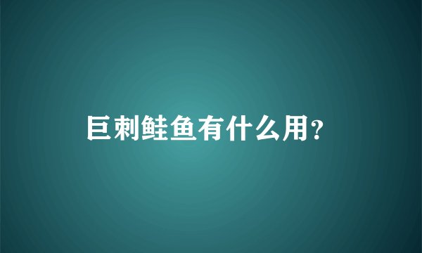 巨刺鲑鱼有什么用?
