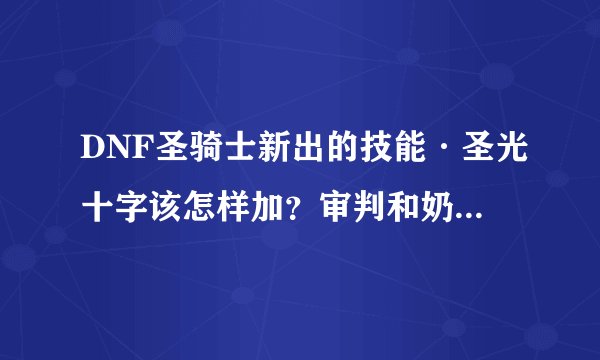 DNF圣骑士新出的技能·圣光十字该怎样加？审判和奶爸都说说
