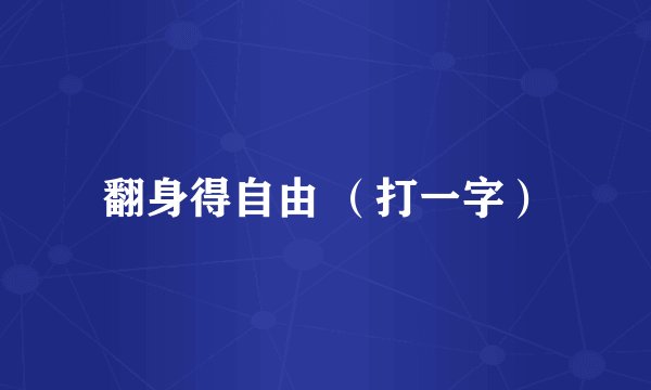 翻身得自由 （打一字）