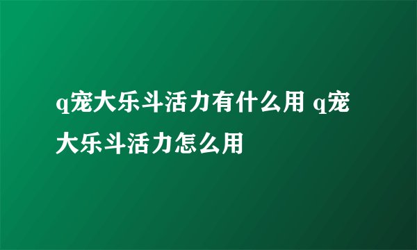 q宠大乐斗活力有什么用 q宠大乐斗活力怎么用