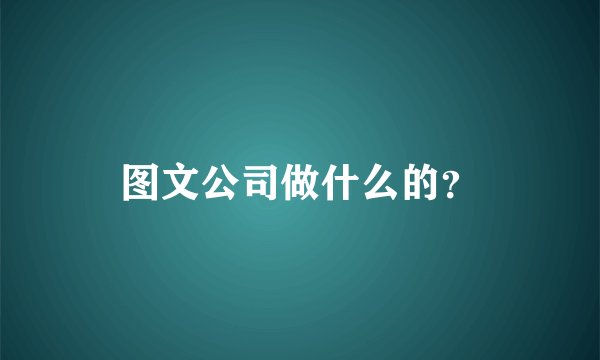 图文公司做什么的？