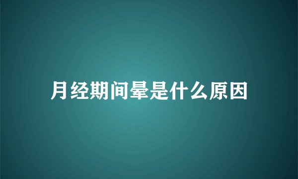 月经期间晕是什么原因