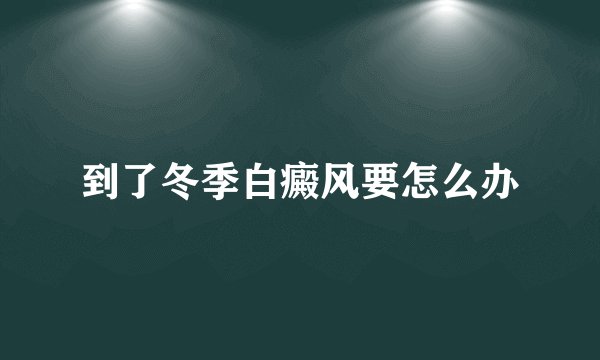 到了冬季白癜风要怎么办