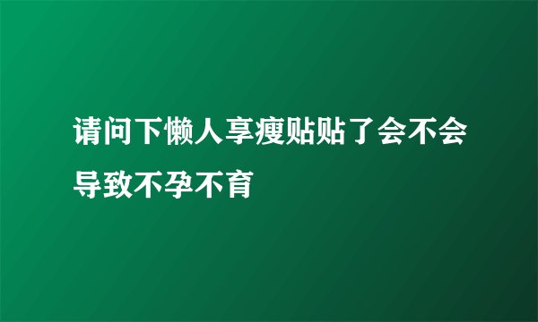 请问下懒人享瘦贴贴了会不会导致不孕不育