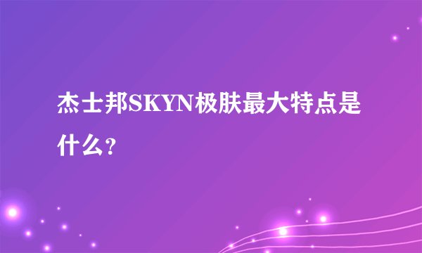 杰士邦SKYN极肤最大特点是什么？