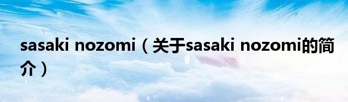 sasaki nozomi（关于sasaki nozomi的简介）
