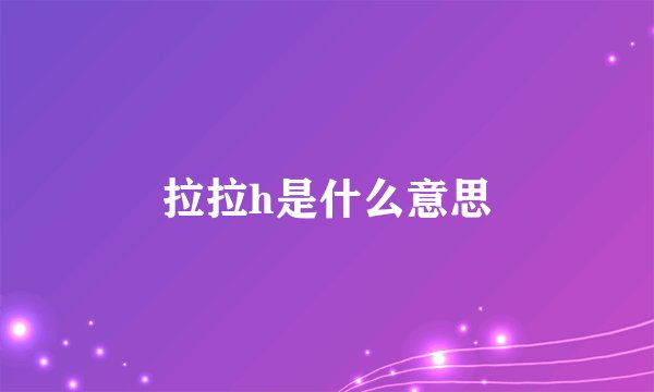 拉拉h是什么意思