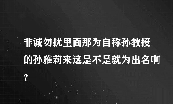 非诚勿扰里面那为自称孙教授的孙雅莉来这是不是就为出名啊？