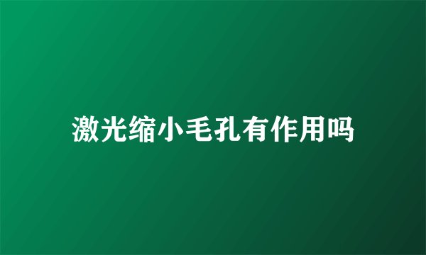 激光缩小毛孔有作用吗