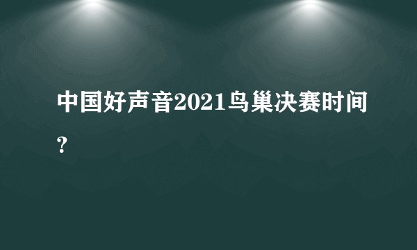 中国好声音2021鸟巢决赛时间？