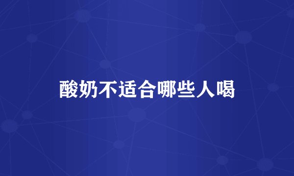 酸奶不适合哪些人喝
