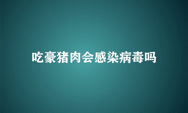 吃豪猪肉会感染病毒吗