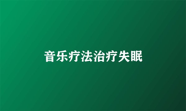 音乐疗法治疗失眠