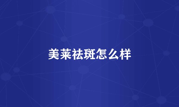 美莱祛斑怎么样