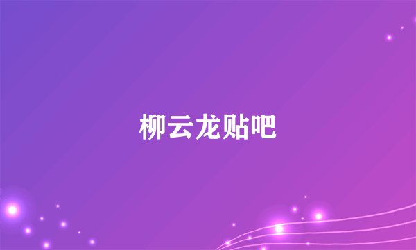 柳云龙贴吧