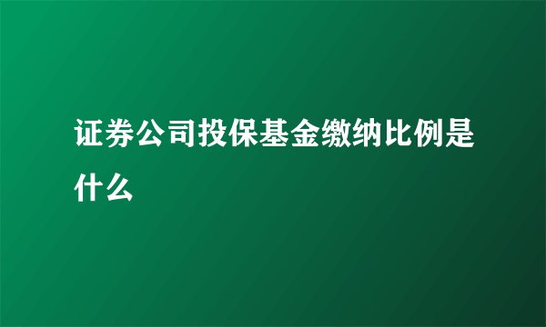 证券公司投保基金缴纳比例是什么