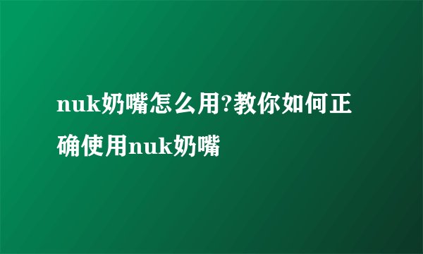 nuk奶嘴怎么用?教你如何正确使用nuk奶嘴
