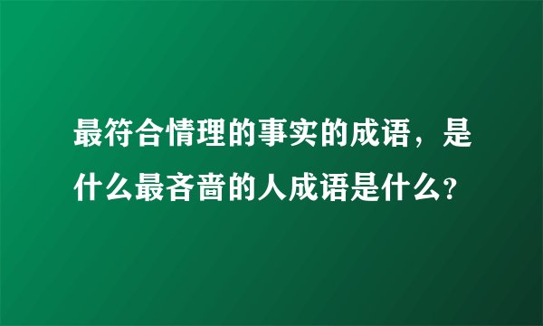 最符合情理的事实的成语，是什么最吝啬的人成语是什么？
