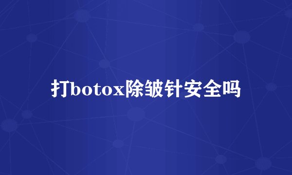 打botox除皱针安全吗