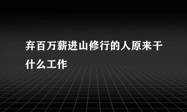 弃百万薪进山修行的人原来干什么工作