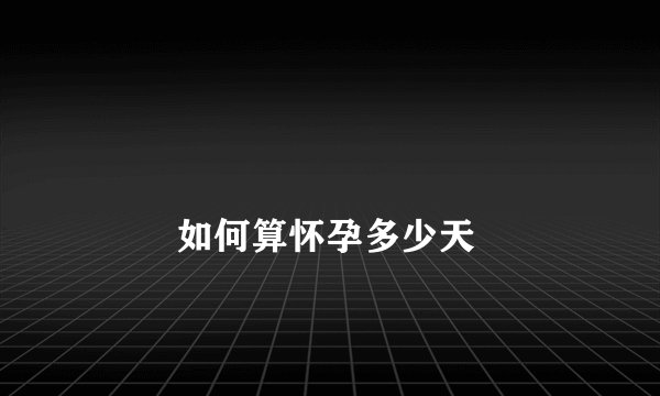 
        如何算怀孕多少天
    