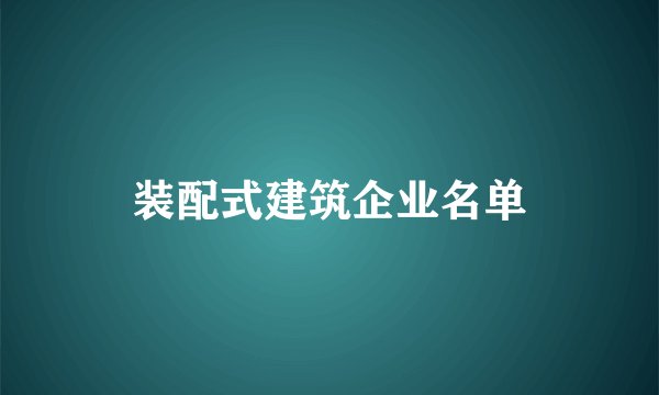 装配式建筑企业名单