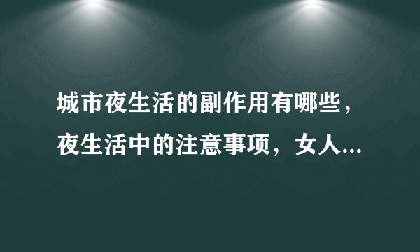 城市夜生活的副作用有哪些，夜生活中的注意事项，女人熬夜后该如何恢复