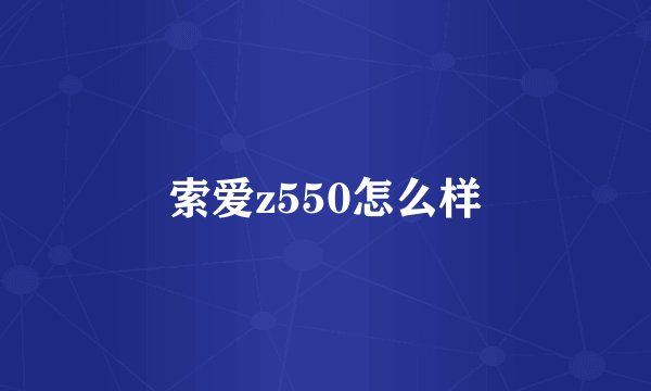 索爱z550怎么样