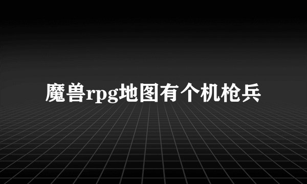 魔兽rpg地图有个机枪兵