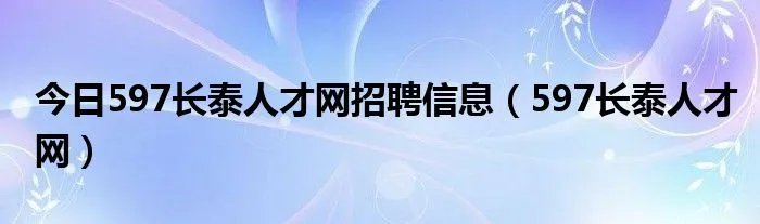今日597长泰人才网招聘信息（597长泰人才网）