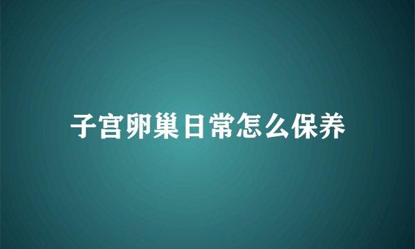 子宫卵巢日常怎么保养