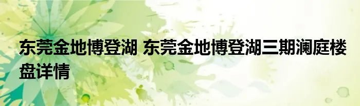 东莞金地博登湖 东莞金地博登湖三期澜庭楼盘详情