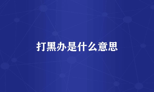 打黑办是什么意思