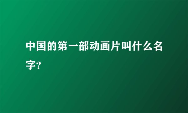 中国的第一部动画片叫什么名字？