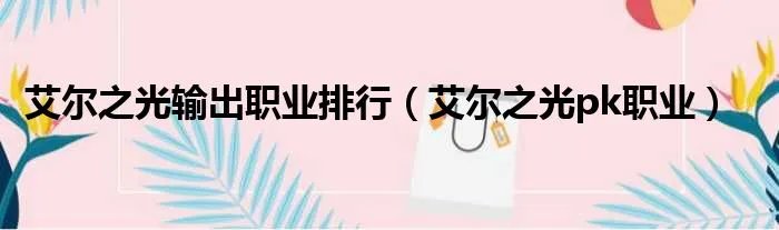 艾尔之光输出职业排行（艾尔之光pk职业）