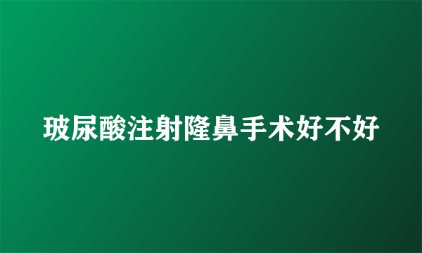 玻尿酸注射隆鼻手术好不好