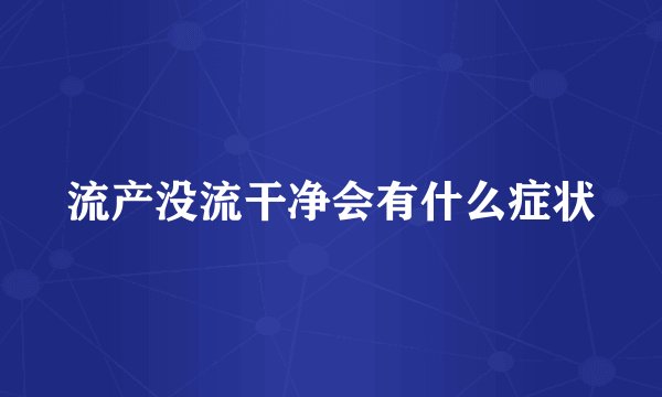 流产没流干净会有什么症状