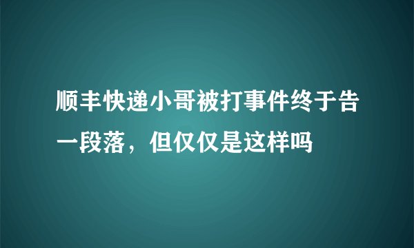 顺丰快递小哥被打事件终于告一段落，但仅仅是这样吗