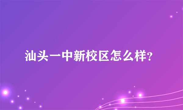 汕头一中新校区怎么样？