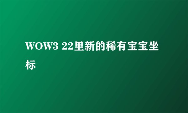 WOW3 22里新的稀有宝宝坐标