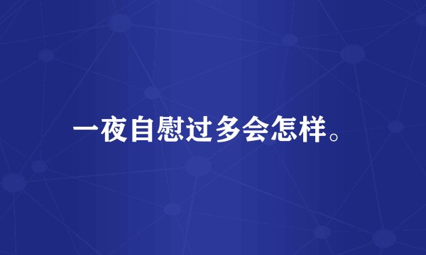 一夜自慰过多会怎样。