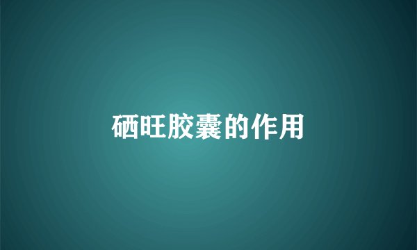 硒旺胶囊的作用