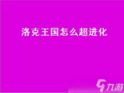 洛克王国怎么超进化 洛克王国怎么超进化水灵