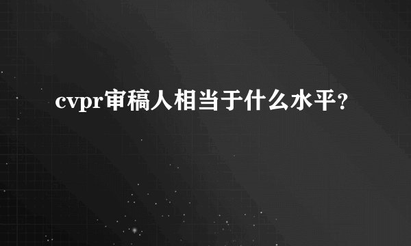 cvpr审稿人相当于什么水平？