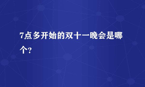 7点多开始的双十一晚会是哪个？