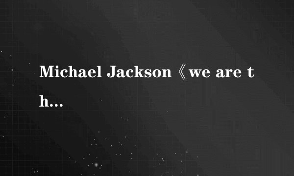 Michael Jackson《we are the world》的歌词，百度mp3搜索出来的不准确，很多地方都错了。