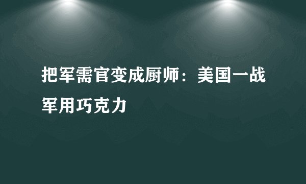 把军需官变成厨师：美国一战军用巧克力