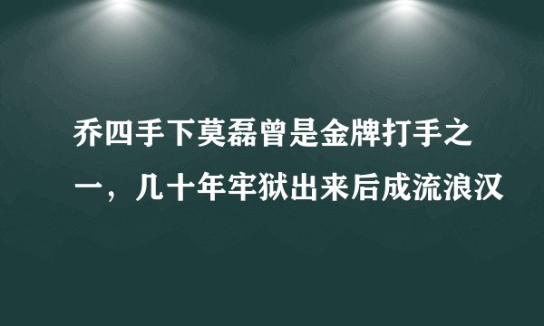 乔四手下莫磊曾是金牌打手之一，几十年牢狱出来后成流浪汉