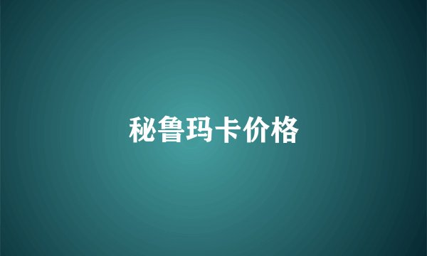 秘鲁玛卡价格