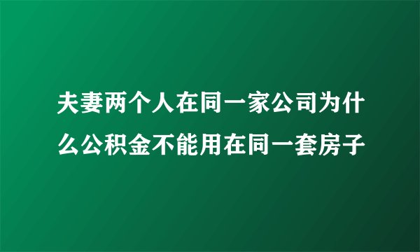 夫妻两个人在同一家公司为什么公积金不能用在同一套房子